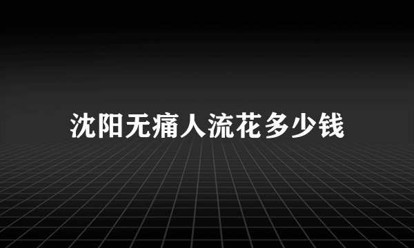 沈阳无痛人流花多少钱