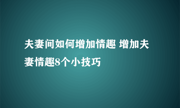 夫妻间如何增加情趣 增加夫妻情趣8个小技巧