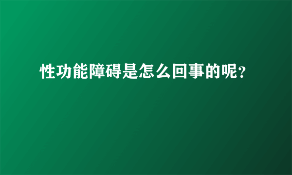 性功能障碍是怎么回事的呢？