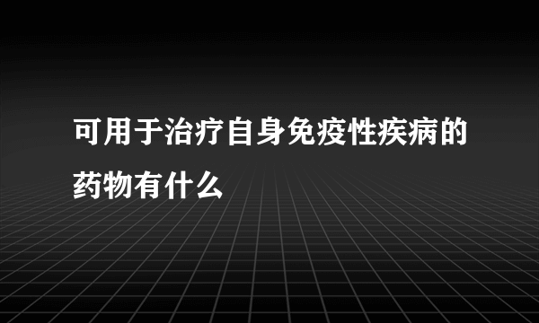 可用于治疗自身免疫性疾病的药物有什么