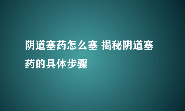 阴道塞药怎么塞 揭秘阴道塞药的具体步骤