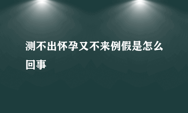 测不出怀孕又不来例假是怎么回事