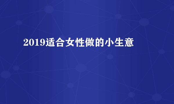 2019适合女性做的小生意