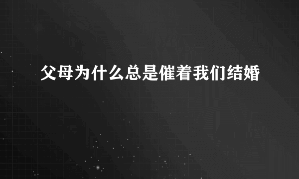 父母为什么总是催着我们结婚