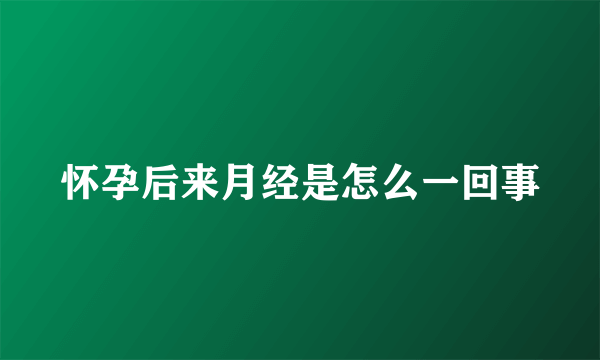 怀孕后来月经是怎么一回事