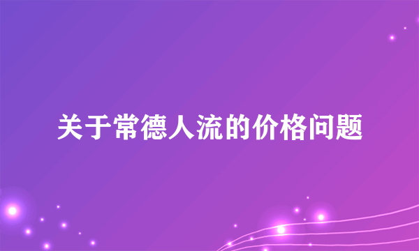 关于常德人流的价格问题