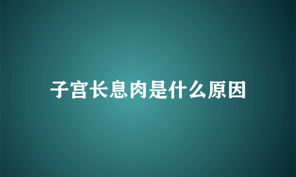 子宫长息肉是什么原因