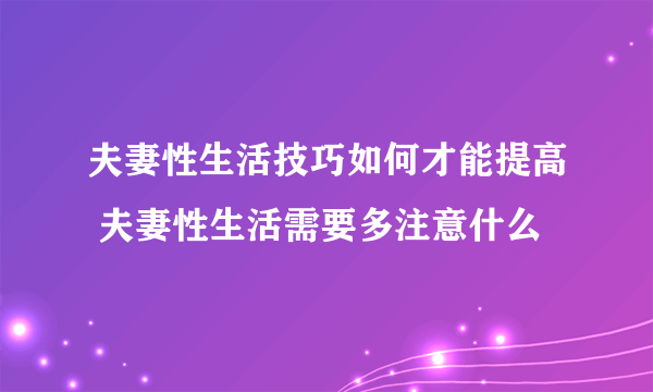 夫妻性生活技巧如何才能提高 夫妻性生活需要多注意什么