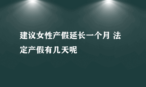 建议女性产假延长一个月 法定产假有几天呢