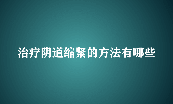 治疗阴道缩紧的方法有哪些