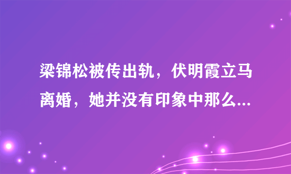 梁锦松被传出轨，伏明霞立马离婚，她并没有印象中那么傻，对此你怎么看