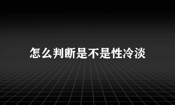 怎么判断是不是性冷淡