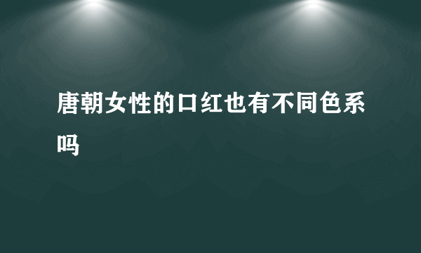 唐朝女性的口红也有不同色系吗