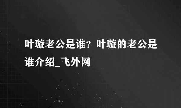 叶璇老公是谁？叶璇的老公是谁介绍_飞外网