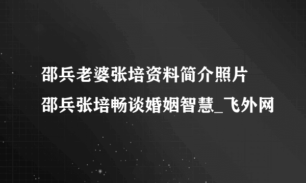 邵兵老婆张培资料简介照片 邵兵张培畅谈婚姻智慧_飞外网