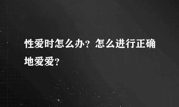 性爱时怎么办？怎么进行正确地爱爱？