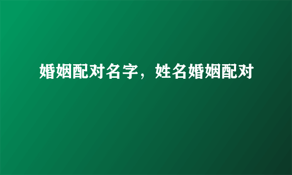 婚姻配对名字，姓名婚姻配对