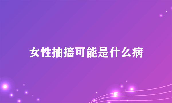 女性抽搐可能是什么病