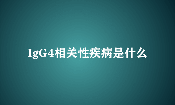 IgG4相关性疾病是什么