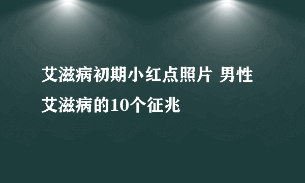 艾滋病初期小红点照片 男性艾滋病的10个征兆