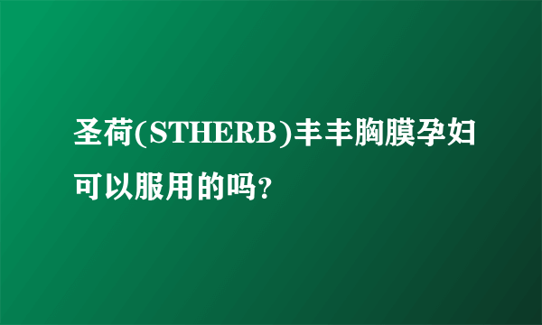 圣荷(STHERB)丰丰胸膜孕妇可以服用的吗？