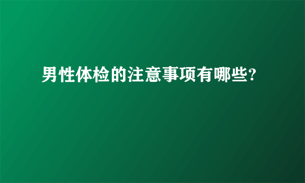 男性体检的注意事项有哪些?