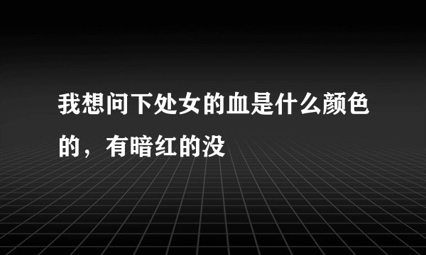 我想问下处女的血是什么颜色的，有暗红的没