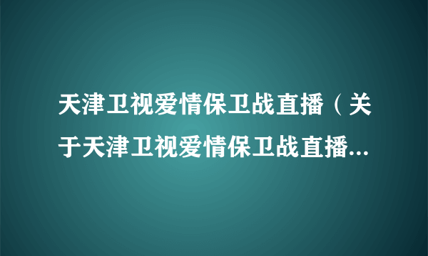 天津卫视爱情保卫战直播（关于天津卫视爱情保卫战直播的简介）