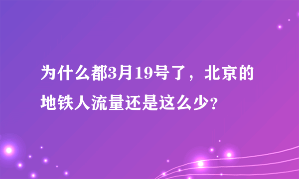 为什么都3月19号了，北京的地铁人流量还是这么少？