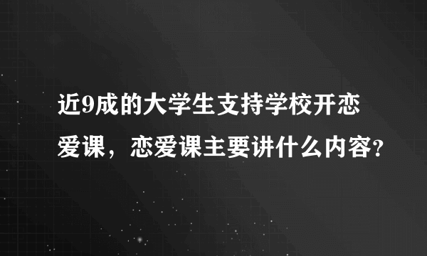 近9成的大学生支持学校开恋爱课，恋爱课主要讲什么内容？