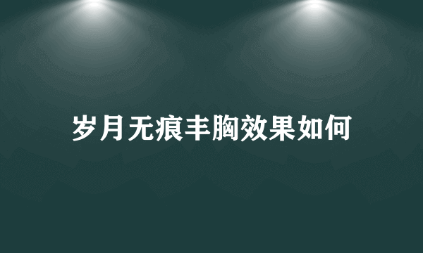 岁月无痕丰胸效果如何