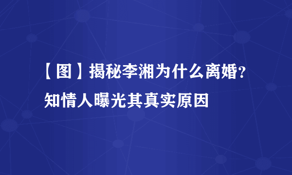 【图】揭秘李湘为什么离婚？ 知情人曝光其真实原因