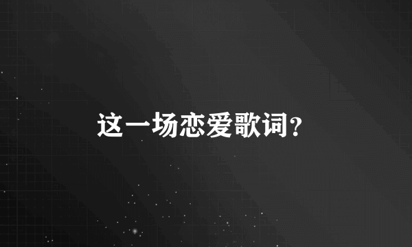 这一场恋爱歌词？