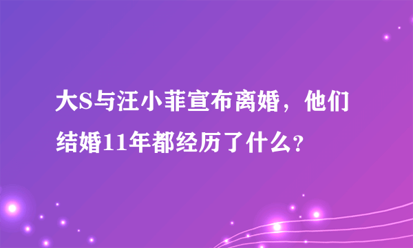 大S与汪小菲宣布离婚，他们结婚11年都经历了什么？