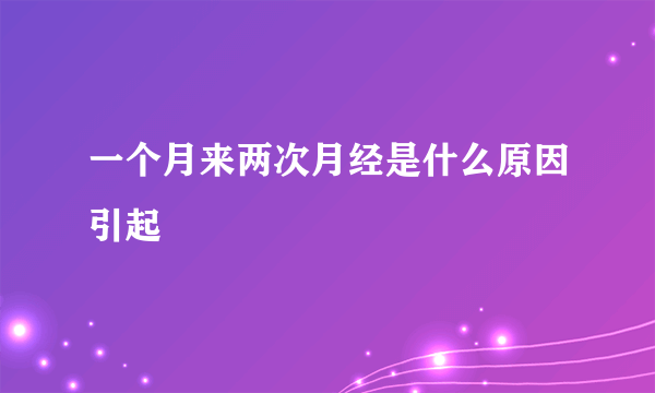 一个月来两次月经是什么原因引起