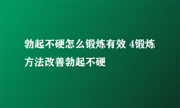 勃起不硬怎么锻炼有效 4锻炼方法改善勃起不硬