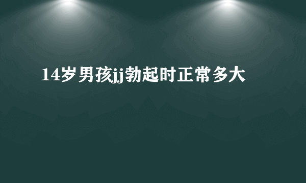 14岁男孩jj勃起时正常多大