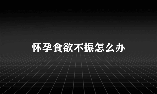 怀孕食欲不振怎么办