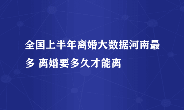 全国上半年离婚大数据河南最多 离婚要多久才能离