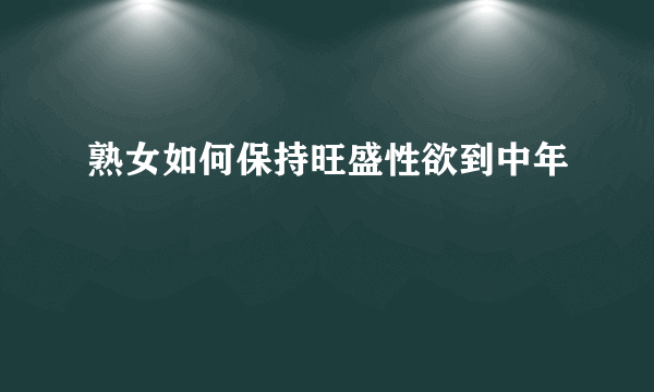 熟女如何保持旺盛性欲到中年