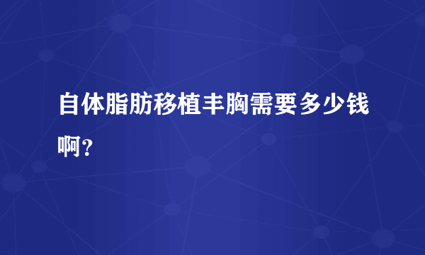 自体脂肪移植丰胸需要多少钱啊？