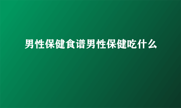 男性保健食谱男性保健吃什么