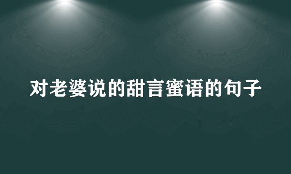 对老婆说的甜言蜜语的句子