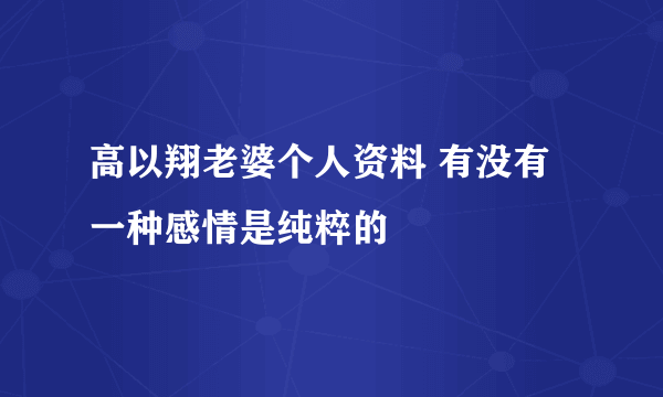 高以翔老婆个人资料 有没有一种感情是纯粹的