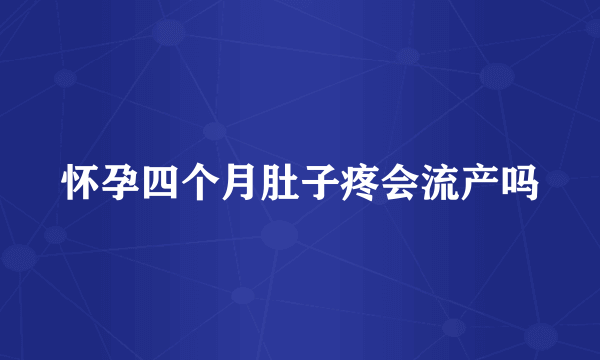 怀孕四个月肚子疼会流产吗