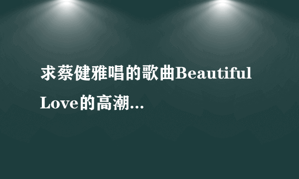 求蔡健雅唱的歌曲Beautiful Love的高潮部分做铃声谢谢