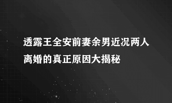 透露王全安前妻余男近况两人离婚的真正原因大揭秘