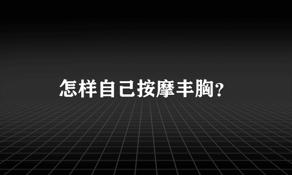 怎样自己按摩丰胸？