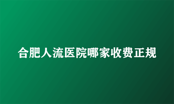 合肥人流医院哪家收费正规