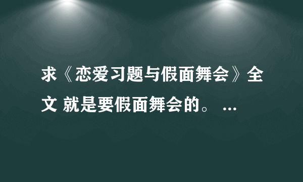 求《恋爱习题与假面舞会》全文 就是要假面舞会的。 有的发我邮箱 谢谢